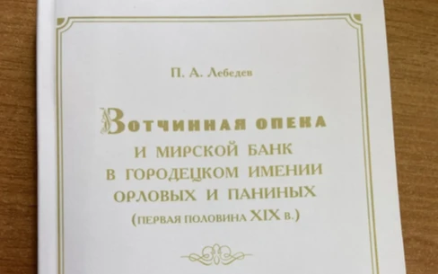 Приглашаем на презентацию книги Лебедева П.А. «Вотчинная опека и мирской банк в Городецком имении Орловых и Паниных (первая половина XIX в.)»